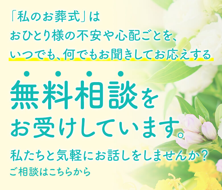 「私のお葬式」はおひとり様の不安や心配ごとを、いつでも、何でもお聞きしてお答えする無料相談をお受けしています。